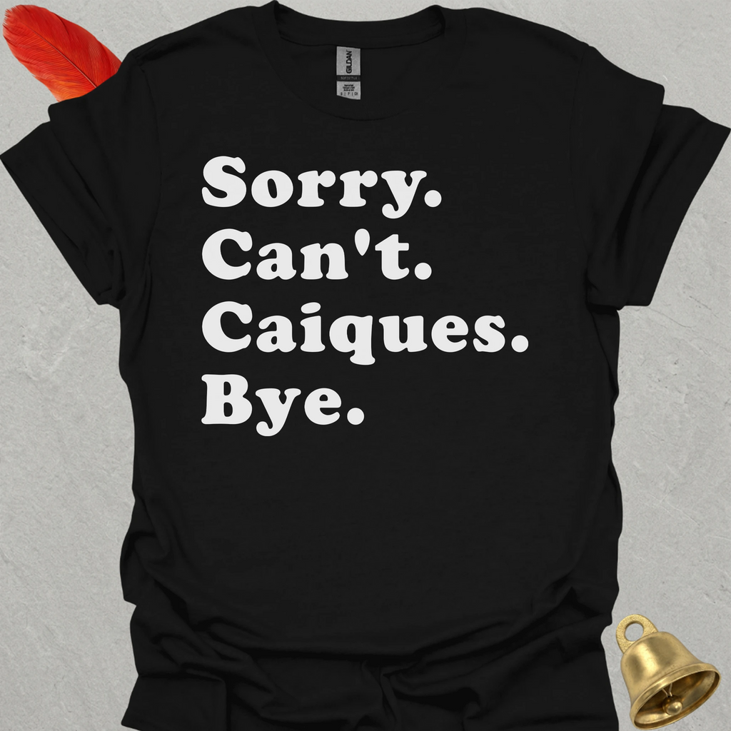 Sorry Cant Caiques Bye T-Shirt