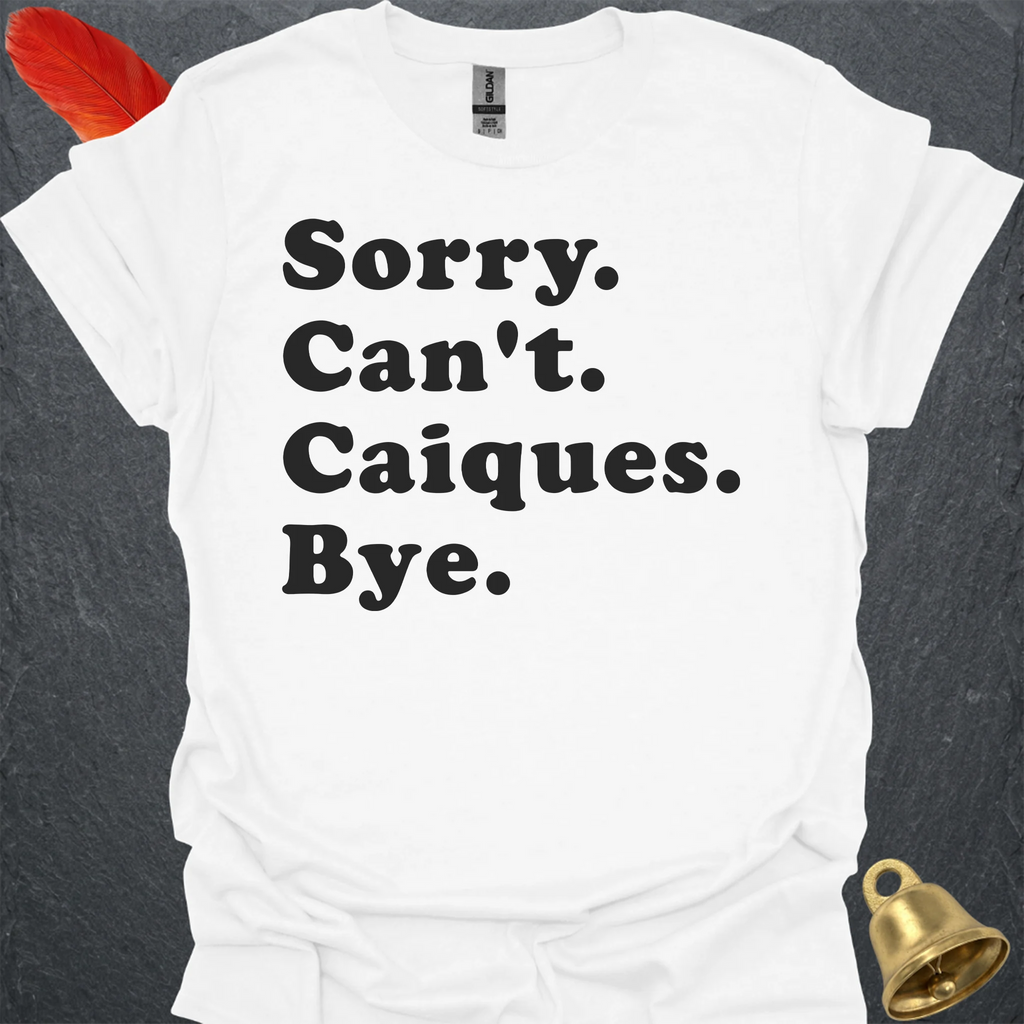 Sorry Cant Caiques Bye T-Shirt